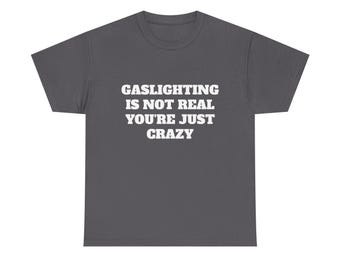 Gaslighting Is Not Real You're Just Crazy Shirt