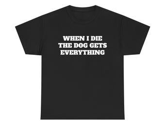 When I Die The Dog Gets Everything Shirt