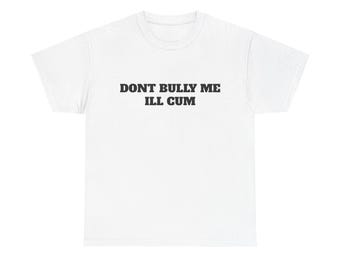 Don't Bully Me I'll Cum Shirt