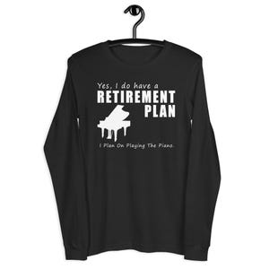 Yes I Do Have a Retirement Plan, I Plan on Playing the Piano - Long Sleeve Shirt - Perfect for Piano Players