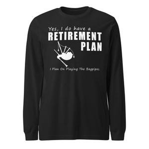Yes I Do Have a Retirement Plan, I Plan on Playing Bagpipes - Long Sleeve Shirt - Perfect Gift for Bagpipe Players