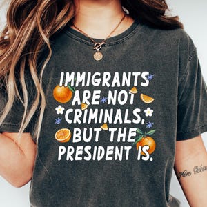 Immigrants Are Not Criminals But The President Shirt, Anti Trump Shirt, Funny Anti Trump t-shirt, Anti-republican Shirt