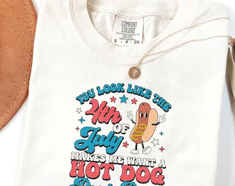 Comfort Colors® You Look Like The 4th Of July Shirt, Makes Me Want A Hot Dog Real Bad Shirt, Independence Day Tee, Hot Dog Lover Shirt