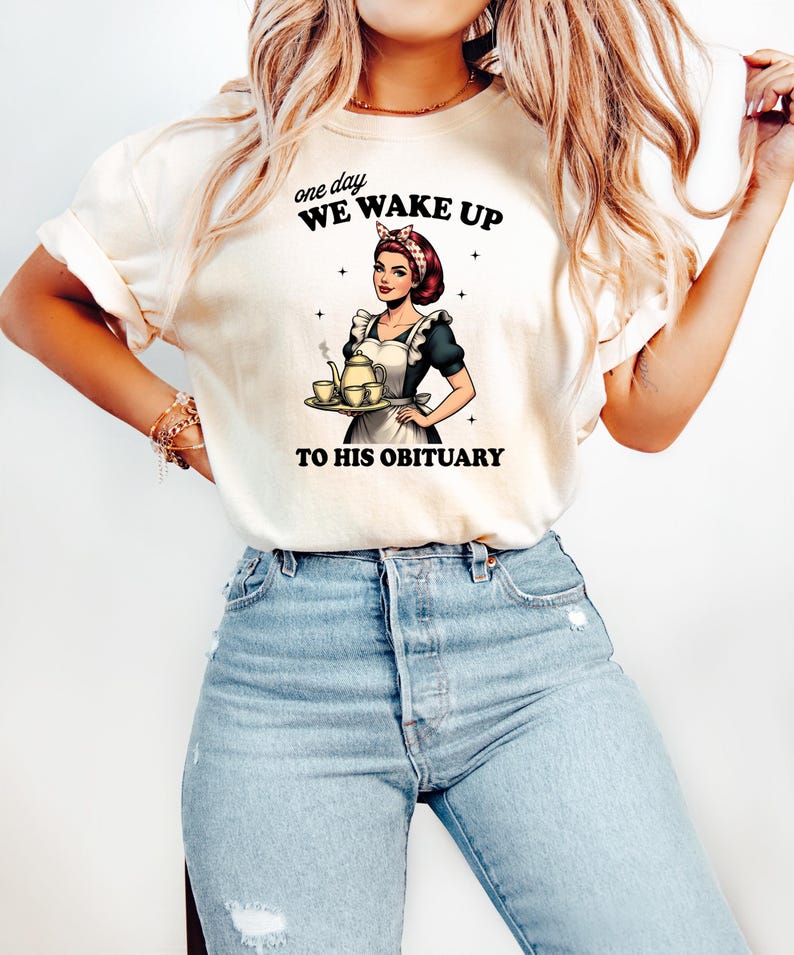 May include: A white t-shirt with a graphic of a woman in a maid outfit holding a teapot and teacups. The text on the shirt reads "one day WE WAKE UP TO HIS OBITUARY".