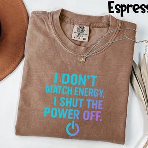 Comfort Colors® I Don’t Match Energy Shirt, I Shut the Power Off Shirt, Bold Sassy Quote Shirt