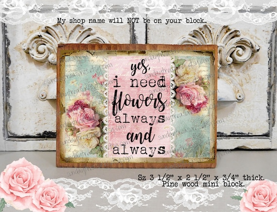 Yes I Need Flowers Always & Always Mini Block Wood Sign 