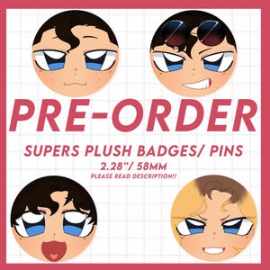 May include: Circular badges with cartoon faces displaying different expressions. The badges are approximately 58mm in diameter. The text "PRE-ORDER" and "SUPERS PLUSH BADGES/PINS" are in red. The text "PLEASE READ DESCRIPTION!!" is also included.