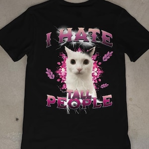 I HATE TALL PEOPLE Cat Meme T-Shirt | Funny Graphic Tee for Cat Lovers & Pet Owners | Cute Humor Gift Idea | Unhinged Cringe Shirt