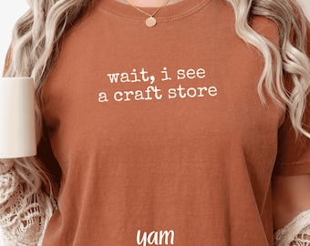 Wait, I See a Craft Store T-Shirt Funny Casual Tee Unisex Humor Shirt Gift for Friends Comfort Colors Shirt Crafting Lovers Tee