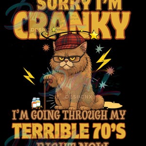 May include: A grumpy cat illustration wearing a plaid hat and glasses, holding a cane. Text reads "Sorry I'm Cranky, I'm Going Through My Terrible 70's Right Now." The design features yellow and brown colors on a black background.