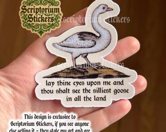May include: A white and gray goose sticker with the text "lay thine eyes upon me and thou shalt see the silliest goose in all the land." The sticker also includes the text "Scriptorium Stickers."