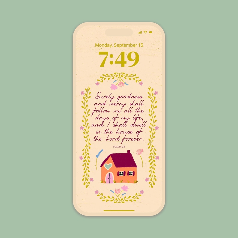 May include: A phone screen displays a wallpaper with a cream background and a floral border. The text reads "Surely goodness and mercy shall follow me all the days of my life, and I shall dwell in the house of the Lord forever." A small house illustration is at the bottom.