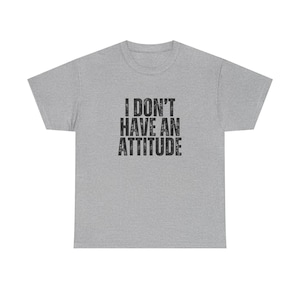 I Don&#39;t Have An Attitude T-Shirt - Funny T-Shirt Designs, Attitude, Sarcastic Gifts, Inappropriate Shirts
