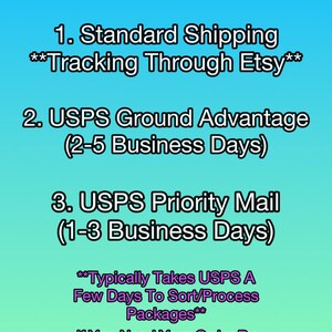 May include: Shipping options for Etsy orders: Standard Shipping with tracking through Etsy, USPS Ground Advantage (2-5 business days), and USPS Priority Mail (1-3 business days).  Note that Priority Mail typically takes a few days to sort and process packages.  If you need your order by a specific date, send a message first.