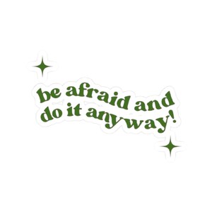 May include: A white sticker with the text "be afraid and do it anyway!" in a green, retro font. Two green starbursts are on either side of the text.