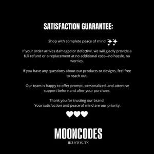 May include: A black graphic with white text reading SATISFACTION GUARANTEE: Shop with complete peace of mind. If your order arrives damaged or defective, we will provide a full refund or replacement. Contact us with questions. MOONCODES HOUSTON, TX.