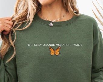 The Only Monarch I Want Sweatshirt Protect Democracy Shirt Anti Authoritarian Shirt Anti Trump Sweatshirt Resist Shirt for Feminist Tee