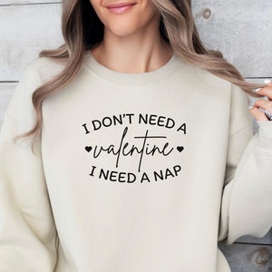 I Don&#39;t Need a Valentine Sweatshirt, I Need a Nap Sweatshirt, Funny Single Sweatshirt, Valentines Day Tee, Funny Valentine’s Day Shirt