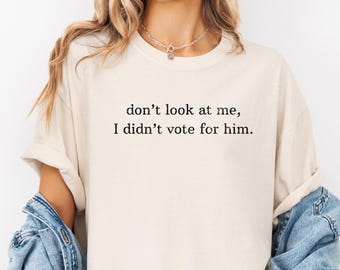 Comfort Colors® Ne me regarde pas, je n'ai pas voté pour lui Chemise pour femme Chemise féministe pour démocrates Chemise électorale Cadeau féministe