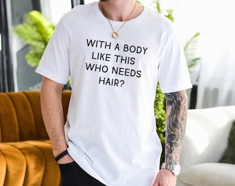 With a Body Like This Who Needs Hair, Funny Shirt for Men for Fathers Day Gift, Humor Tshirt, Fathers Day Gift, Husband Gift, Joke Shirt