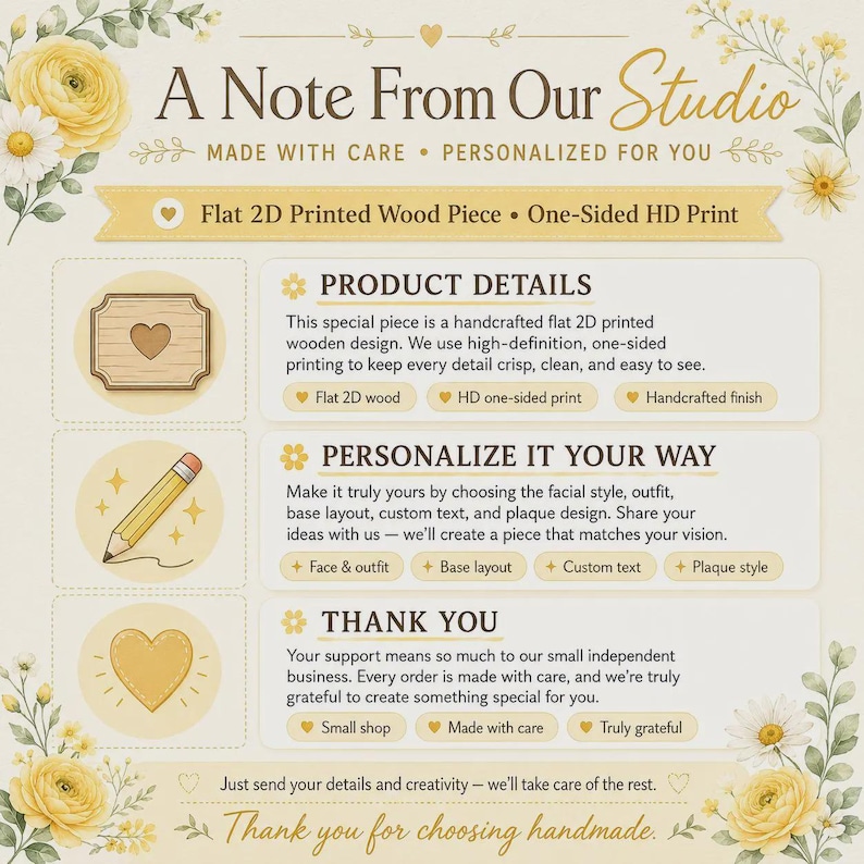 May include: An informational graphic titled A Note From Our Studio featuring yellow floral accents. It details a flat 2D printed wood piece with one-sided HD printing, customization options for facial style, outfit, and text, and a thank you message.