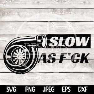 May include: Black and white graphic design featuring a turbocharger with the text "SLOW AS F*CK". The design is set against a light wood grain background. Includes file type options: SVG, PNG, JPEG, EPS, and DXF.