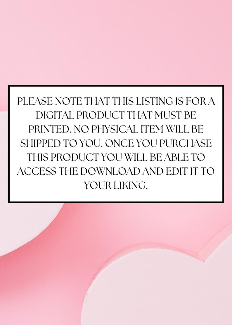 May include: Pink background with white text that reads: "PLEASE NOTE THAT THIS LISTING IS FOR A DIGITAL PRODUCT THAT MUST BE PRINTED. NO PHYSICAL ITEM WILL BE SHIPPED TO YOU. ONCE YOU PURCHASE THIS PRODUCT YOU WILL BE ABLE TO ACCESS THE DOWNLOAD AND EDIT IT TO YOUR LIKING."