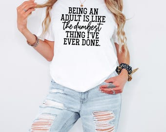 Women's Softstyle T-Shirt, Being An Adult Is Like The Dumbest Thing I've Ever Done, Graphic Tee Slim Fit Shirt Gift for Her Casual Outfit