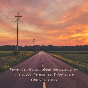 May include: A scenic road stretches into the distance under a vibrant sunset sky. Power lines run alongside the road. The image includes the text: "Remember, it's not about the destination, it's about the journey. Enjoy every step of the way."