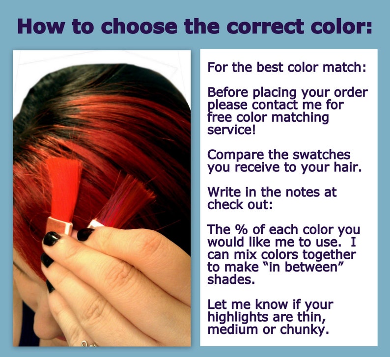 May include: A woman's hand holding two hair color swatches next to her red hair. The text reads: "How to choose the correct color: For the best color match: Before placing your order please contact me for free color matching service! Compare the swatches you receive to your hair. Write in the notes at check out: The % of each color you would like me to use. I can mix colors together to make "in between" shades. Let me know if your highlights are thin, medium or chunky."