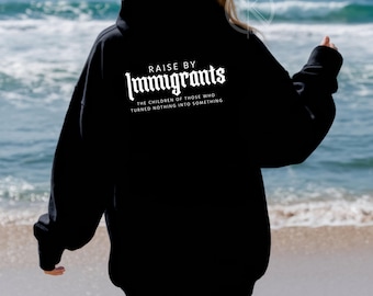 Raised by Immigrants, The Children of Those Who Turned Nothing Into Something, t-shirt, sweatshirt, hoodie