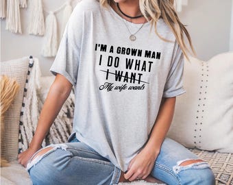 I’m A Grown Man I Do What My Wife Wants Hoodie Sweatshirt T-Shirt, Funny Husband Quote Shirt, Marriage Humor Gift, Gift for Husband & Dad