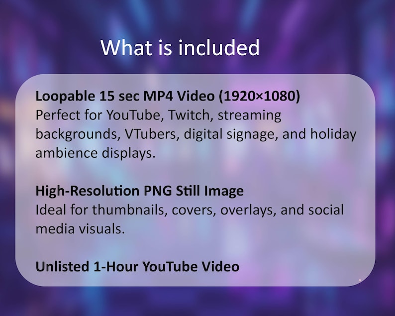 May include: A digital graphic with the text "What is included" and details about a loopable 15-second MP4 video, a high-resolution PNG still image, and an unlisted 1-hour YouTube video.