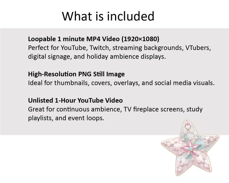 May include: A digital product listing graphic with the text "What is included" and details about a loopable MP4 video, a high-resolution PNG image, and an unlisted YouTube video. A decorative star-shaped ornament is in the bottom right corner.