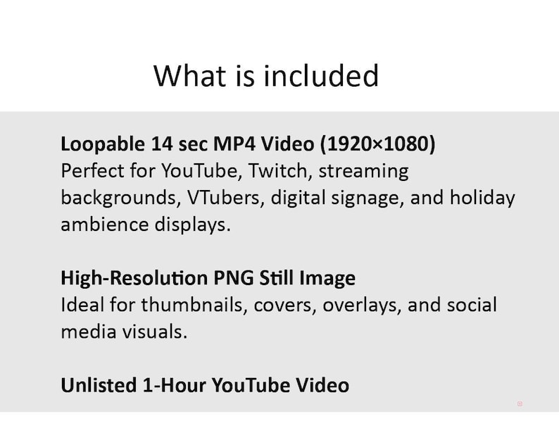 May include: A digital product description with the title "What is included". The text lists a loopable 14-second MP4 video, a high-resolution PNG still image, and an unlisted 1-hour YouTube video.