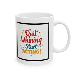 May include: White ceramic coffee mug with a black border around a colorful graphic that says "Quit Whining Start Acting!"