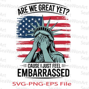 Puede incluir: Una ilustración digital de la Estatua de la Libertad con las manos sobre la cara, con una expresión de vergüenza. La Estatua de la Libertad está frente a una bandera estadounidense con el texto "Are we great yet? Cause I just feel embarrassed" y "SVG-PNG-EPS File".
