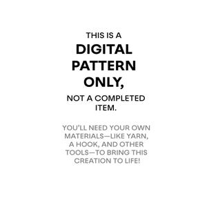May include: Text on a white background that reads: "This is a digital pattern only, not a completed item. You'll need your own materials - like yarn, a hook, and other tools - to bring this creation to life!"