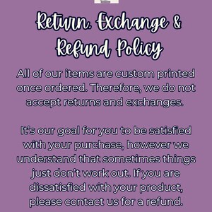 May include: A purple background with white text detailing a return, exchange, and refund policy. The text states that items are custom printed and do not accept returns or exchanges, but refunds are available.