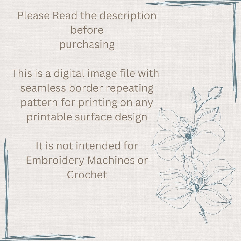 May include: A digital image file with a seamless border repeating pattern of orchid flowers. The text "Please Read the description before purchasing" is at the top of the image. The text "This is a digital image file with seamless border repeating pattern for printing on any printable surface design" is in the middle of the image. The text "It is not intended for Embroidery Machines or Crochet" is at the bottom of the image.