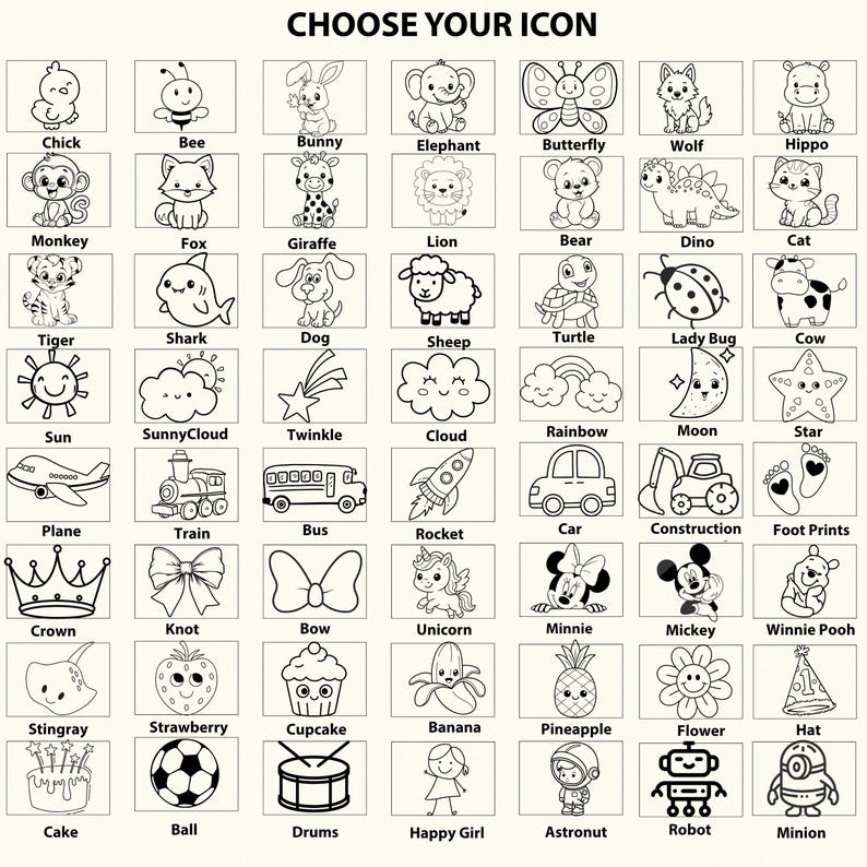 May include: A grid of black and white illustrations featuring various icons. The icons include animals, objects, and characters such as a chick, bee, bunny, elephant, butterfly, wolf, hippo, monkey, fox, giraffe, lion, bear, dino, cat, tiger, shark, dog, sheep, turtle, ladybug, cow, sun, cloud, rainbow, moon, star, plane, train, bus, rocket, car, construction, footprints, crown, knot, bow, unicorn, minnie, mickey, winnie pooh, stingray, strawberry, cupcake, banana, pineapple, flower, hat, cake, ball, drums, happy girl, astronut, robot, and minion.