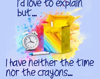 I'd love to explain but... I have neither the time nor the crayons, humorous, funny, PNG, DIY printing, vinyl cut, sublimation, UV,