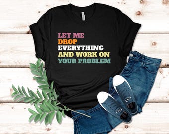 Schnarriges lustiges T-Shirt, 'Let Me Drop everything' Zitat, witziges Arbeit Humor T-Shirt für Büro, Geschenk für Mitarbeiter, sarkastisches Kleid