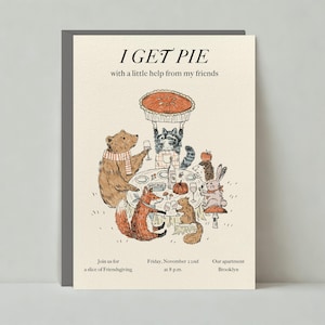 Puede incluir: Tarjeta de felicitación con el texto "I GET PIE with a little help from my friends." La ilustración muestra un oso, un zorro, un mapache, una ardilla y un conejo alrededor de una mesa con un pastel. También incluye el texto "Join us for a slice of Friendsgiving."