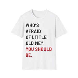 Who's Afraid Of Little Old Me? You Should Be. Tee | TS