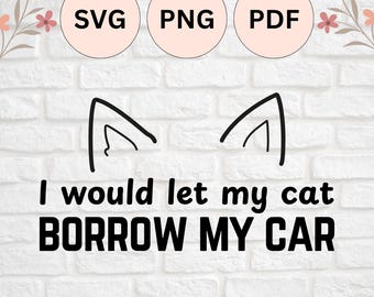 I Would Let My Cat Borrow My Car | SVG, PNG, PDF Cut File for Silhouette Cameo and Cricut