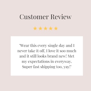 May include: Five-star customer review with a quote: "Wear this every single day and I never take it off. I love it soo much and it still looks brand new! Met my expectations in every way. Super fast shipping too, yay!"