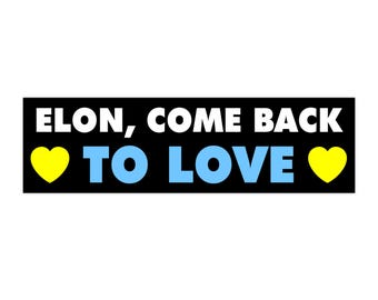Elon, Come back to Love! Bumper Sticker