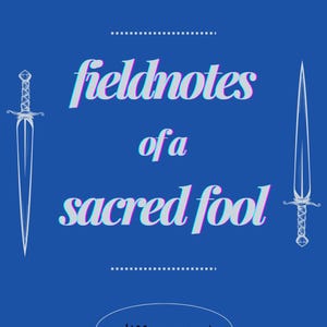 May include: A blue graphic design featuring the text "fieldnotes of a sacred fool" in a 3D effect. The design includes two sword illustrations, stylized eyes, and the author's name, "alissa menconi."