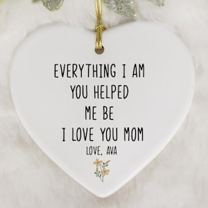 Everything I Am You Helped Me Be Ornament, I Love You Mom Keepsake, Personalized Mother&#39;s Day Gift Ceramic Ornament, Daughter To Mother Gift